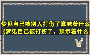 梦见自己被别人打伤了意味着什么(梦见自己被打伤了，预示着什么？——解梦分析指南)