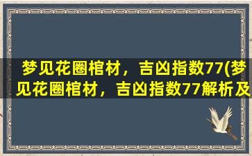 梦见花圈棺材，吉凶指数77(梦见花圈棺材，吉凶指数77解析及寓意详解)