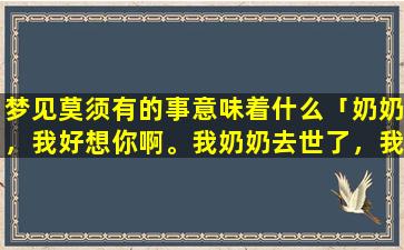 梦见莫须有的事意味着什么「奶奶，我好想你啊。我奶奶去世了，我非常想念她，我做梦都在叫她。我该怎么办啊」