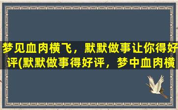 梦见血肉横飞，默默做事让你得好评(默默做事得好评，梦中血肉横飞也只是一场噩梦)