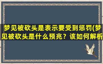 梦见被砍头是表示要受到惩罚(梦见被砍头是什么预兆？该如何解析？)