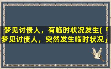 梦见讨债人，有临时状况发生(「梦见讨债人，突然发生临时状况」)