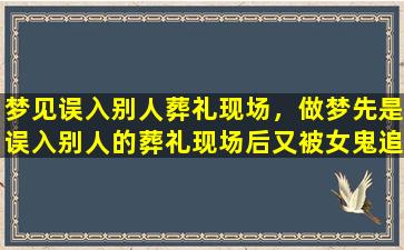 梦见误入别人葬礼现场，做梦先是误入别人的葬礼现场后又被女鬼追缠