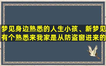 梦见身边熟悉的人生小孩、新梦见有个熟悉来我家是从防盗窗进来的