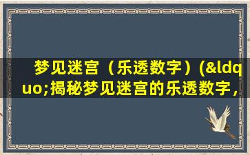 梦见迷宫（乐透数字）(“揭秘梦见迷宫的乐透数字，助你走上发财致富之路！”)