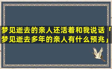 梦见逝去的亲人还活着和我说话「梦见逝去多年的亲人有什么预兆」