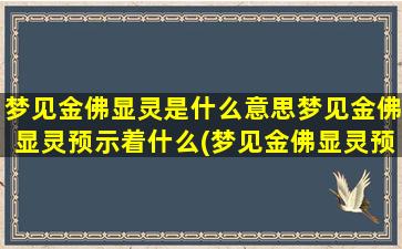 梦见金佛显灵是什么意思梦见金佛显灵预示着什么(梦见金佛显灵预示着什么？解析梦境中金佛显灵的神秘暗示)