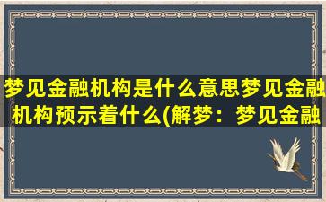 梦见金融机构是什么意思梦见金融机构预示着什么(解梦：梦见金融机构意*析)