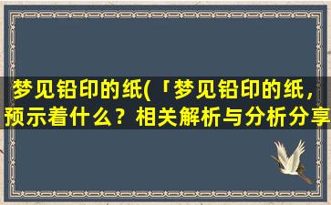 梦见铅印的纸(「梦见铅印的纸，预示着什么？相关解析与分析分享」)