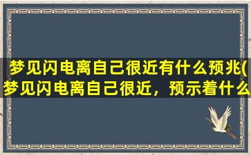 梦见闪电离自己很近有什么预兆(梦见闪电离自己很近，预示着什么？)