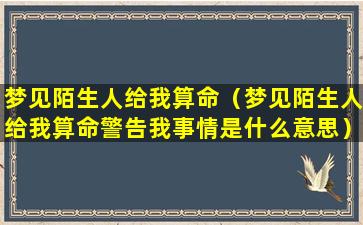 梦见陌生人给我算命（梦见陌生人给我算命警告我事情是什么意思）