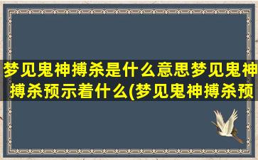 梦见鬼神搏杀是什么意思梦见鬼神搏杀预示着什么(梦见鬼神搏杀预示着什么？原来是这个！)