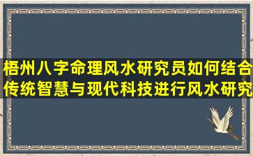 梧州八字命理风水研究员如何结合传统智慧与现代科技进行风水研究