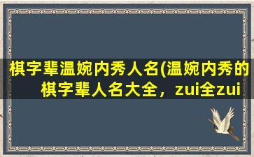 棋字辈温婉内秀人名(温婉内秀的棋字辈人名大全，zui全zui好的名字推荐)