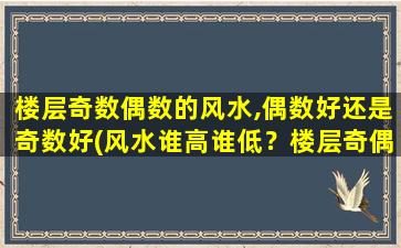 楼层奇数偶数的风水,偶数好还是奇数好(风水谁高谁低？楼层奇偶揭秘！)