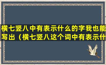 横七竖八中有表示什么的字我也能写出（横七竖八这个词中有表示什么的字）