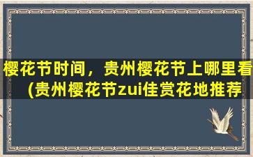 樱花节时间，贵州樱花节上哪里看(贵州樱花节zui佳赏花地推荐，时间与攻略全解析)