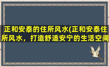 正和安泰的住所风水(正和安泰住所风水，打造舒适安宁的生活空间)