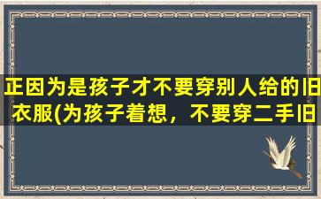 正因为是孩子才不要穿别人给的旧衣服(为孩子着想，不要穿二手旧衣)