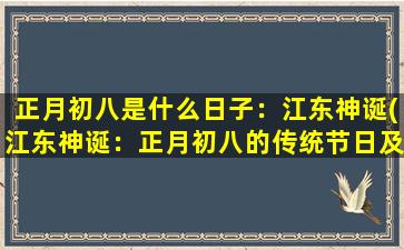 正月初八是什么日子：江东神诞(江东神诞：正月初八的传统节日及其由来)