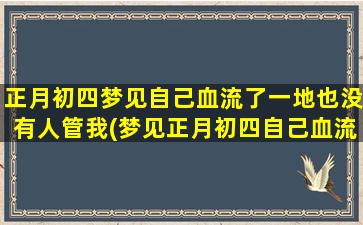 正月初四梦见自己血流了一地也没有人管我(梦见正月初四自己血流一地无人管，惊险不断！)