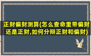 正财偏财测算(怎么查命里带偏财还是正财,如何分辩正财和偏财)