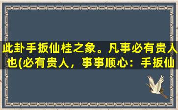 此卦手扳仙桂之象。凡事必有贵人也(必有贵人，事事顺心：手扳仙桂之象揭示的成功密码)