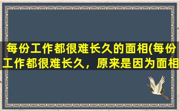 每份工作都很难长久的面相(每份工作都很难长久，原来是因为面相如此！)