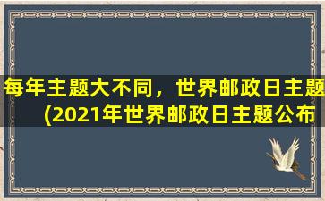 每年主题大不同，世界邮政日主题(2021年世界邮政日主题公布：邮政引领全球贸易新格局！)