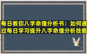 每日教你八字命理分析书：如何通过每日学习提升八字命理分析技能