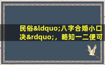 民俗“八字合婚小口决”，略知一二便可直断婚缘！(民俗“八字小口决”揭秘，快速测算你的婚姻缘！)