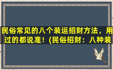 民俗常见的八个装运招财方法，用过的都说准！(民俗招财：八种装运方法完全解析)