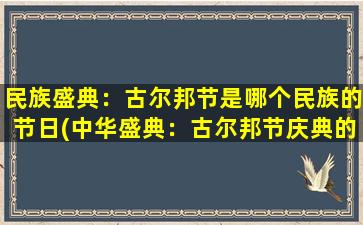 民族盛典：古尔邦节是哪个民族的节日(中华盛典：古尔邦节庆典的发源地和主要庆祝民族)