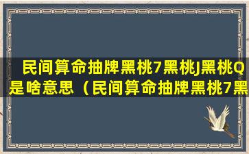 民间算命抽牌黑桃7黑桃J黑桃Q是啥意思（民间算命抽牌黑桃7黑桃j黑桃q是啥意思）