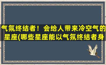 气氛终结者！会给人带来冷空气的星座(哪些星座能以气氛终结者身份拖低现场温度？！)