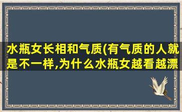 水瓶女长相和气质(有气质的人就是不一样,为什么水瓶女越看越漂亮,你知道吗)