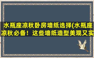 水瓶座凉秋卧房墙纸选择(水瓶座凉秋必备！这些墙纸造型美观又实用)