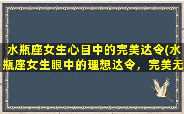 水瓶座女生心目中的完美达令(水瓶座女生眼中的理想达令，完美无瑕！)