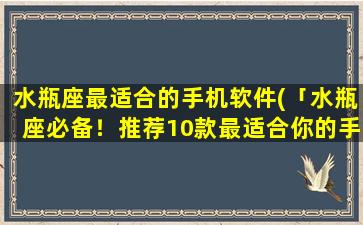 水瓶座最适合的手机软件(「水瓶座必备！推荐10款最适合你的手机软件」)