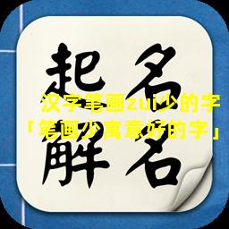 汉字笔画zui少的字「笔画少寓意好的字」