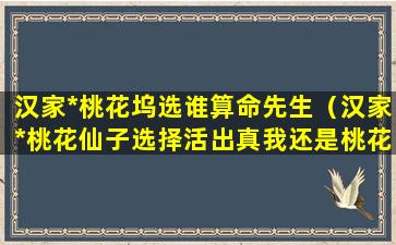 汉家*桃花坞选谁算命先生（汉家*桃花仙子选择活出真我还是桃花坞主人）