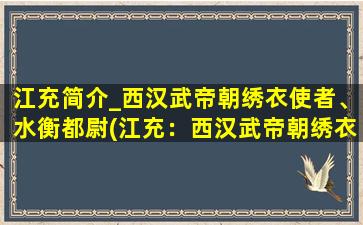 江充简介_西汉武帝朝绣衣使者、水衡都尉(江充：西汉武帝朝绣衣使者、水衡都尉的生平经历和贡献)