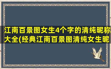 江南百景图女生4个字的清纯昵称大全(经典江南百景图清纯女生昵称大全，打造独特可爱的微信名！)