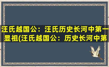 汪氏越国公：汪氏历史长河中第一显祖(汪氏越国公：历史长河中第一显祖)