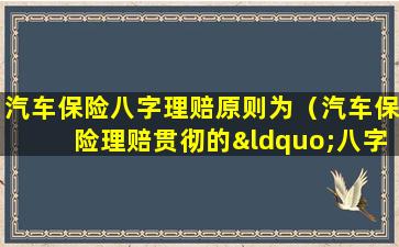 汽车保险八字理赔原则为（汽车保险理赔贯彻的“八字”理赔原则是什么）