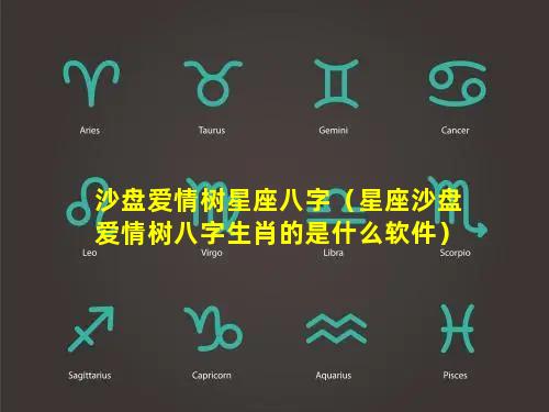 沙盘爱情树星座八字（星座沙盘爱情树八字生肖的是什么软件）