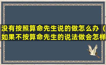 没有按照算命先生说的做怎么办（如果不按算命先生的说法做会怎样）