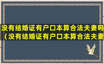 没有结婚证有户口本算合法夫妻吗（没有结婚证有户口本算合法夫妻吗怎么*）