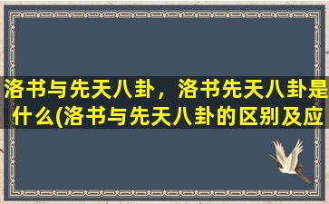 洛书与先天八卦，洛书先天八卦是什么(洛书与先天八卦的区别及应用，带你了解先天八卦的奥秘)