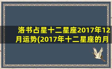 洛书占星十二星座2017年12月运势(2017年十二星座的月份表）